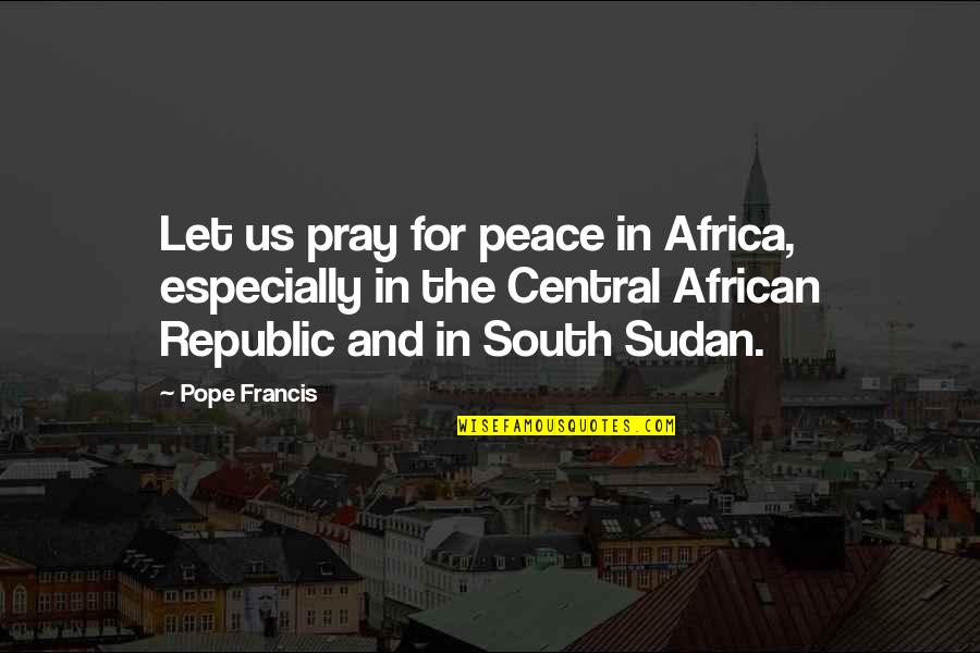Francis Quotes By Pope Francis: Let us pray for peace in Africa, especially Francis Quotes By Pope Francis: Let us pray for peace in Africa, especially