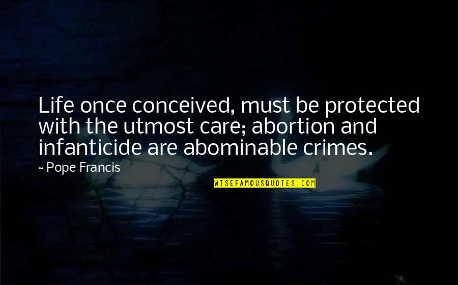 Francis Quotes By Pope Francis: Life once conceived, must be protected with the Francis Quotes By Pope Francis: Life once conceived, must be protected with the