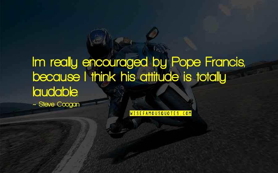 Francis Quotes By Steve Coogan: I'm really encouraged by Pope Francis, because I Francis Quotes By Steve Coogan: I'm really encouraged by Pope Francis, because I