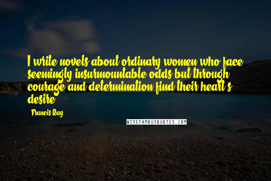 Francis Ray quotes: I write novels about ordinary women who face seemingly insurmountable odds but through courage and determination find their heart's desire.