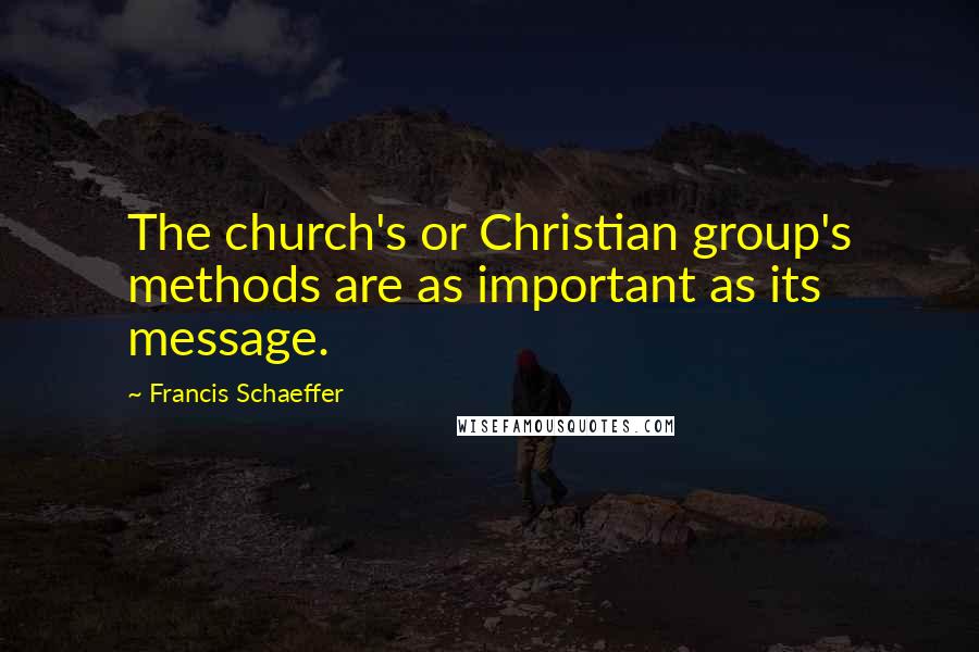Francis Schaeffer quotes: The church's or Christian group's methods are as important as its message.