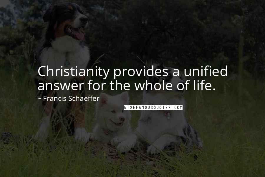 Francis Schaeffer quotes: Christianity provides a unified answer for the whole of life.