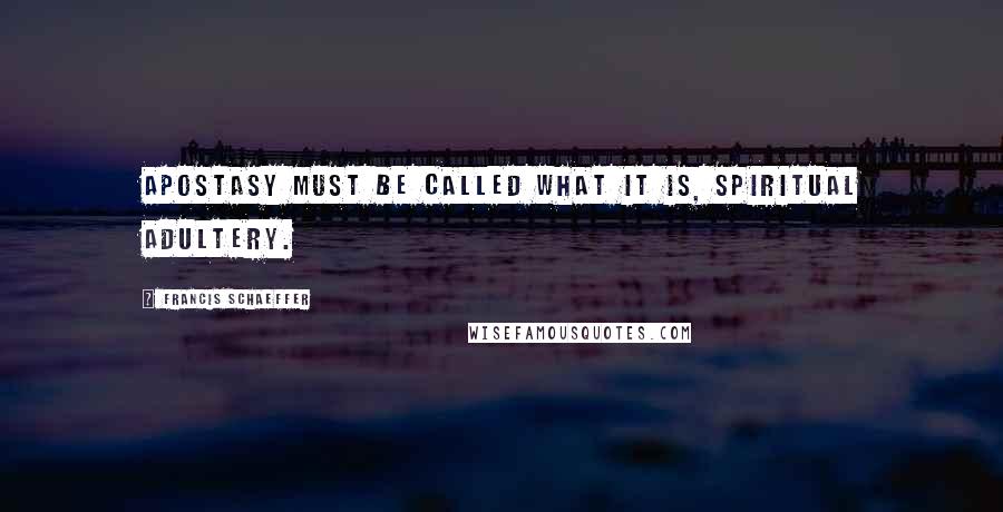Francis Schaeffer quotes: Apostasy must be called what it is, spiritual adultery.