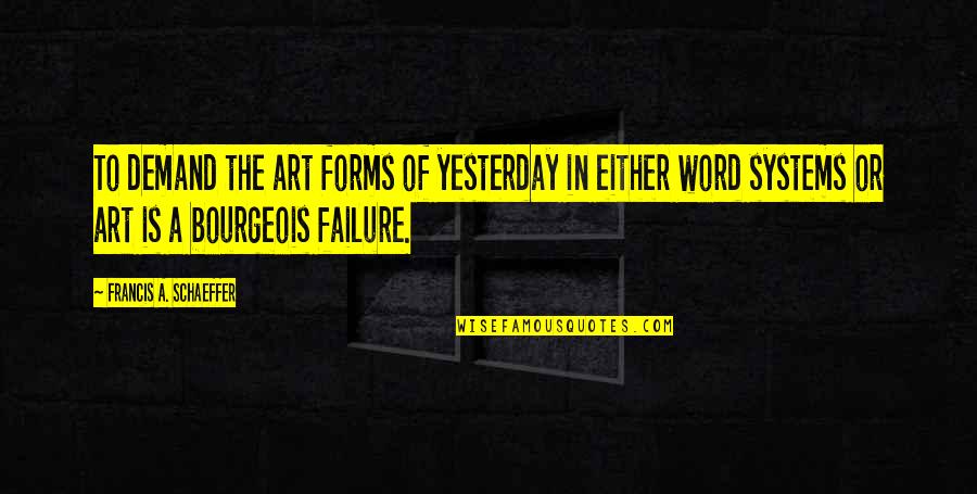 Francis Schaeffer Quotes By Francis A. Schaeffer: To demand the art forms of yesterday in
