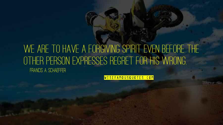 Francis Schaeffer Quotes By Francis A. Schaeffer: We are to have a forgiving spirit even