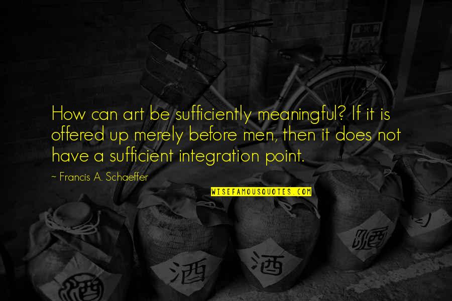 Francis Schaeffer Quotes By Francis A. Schaeffer: How can art be sufficiently meaningful? If it