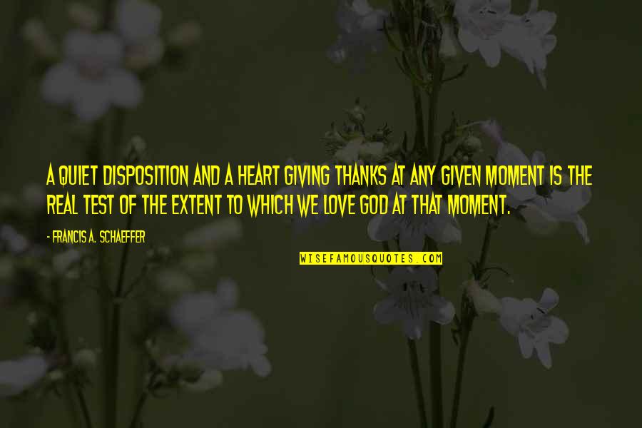 Francis Schaeffer Quotes By Francis A. Schaeffer: A quiet disposition and a heart giving thanks