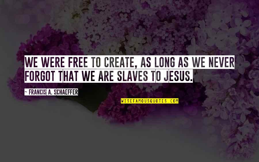 Francis Schaeffer Quotes By Francis A. Schaeffer: We were free to create, as long as