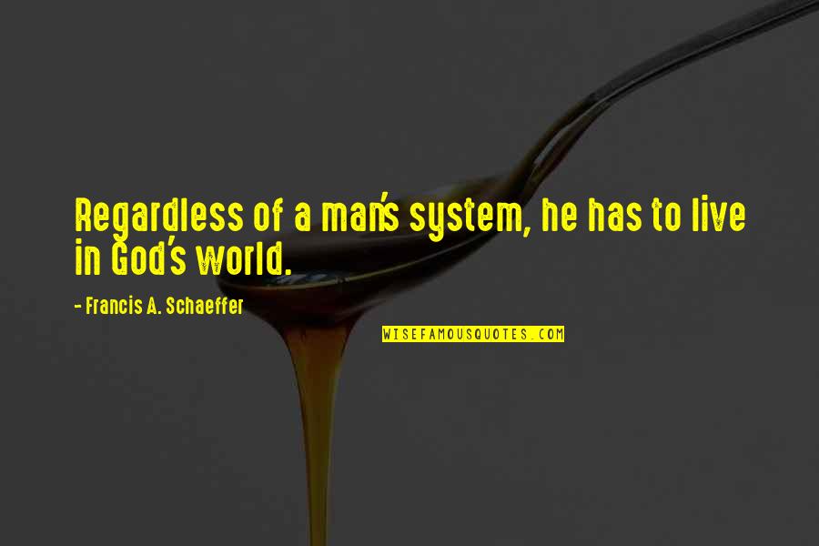 Francis Schaeffer Quotes By Francis A. Schaeffer: Regardless of a man's system, he has to
