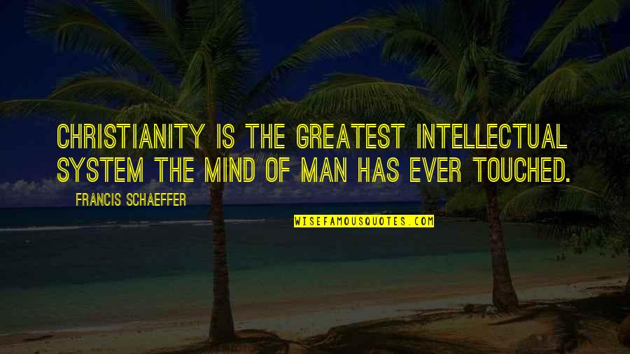 Francis Schaeffer Quotes By Francis Schaeffer: Christianity is the greatest intellectual system the mind