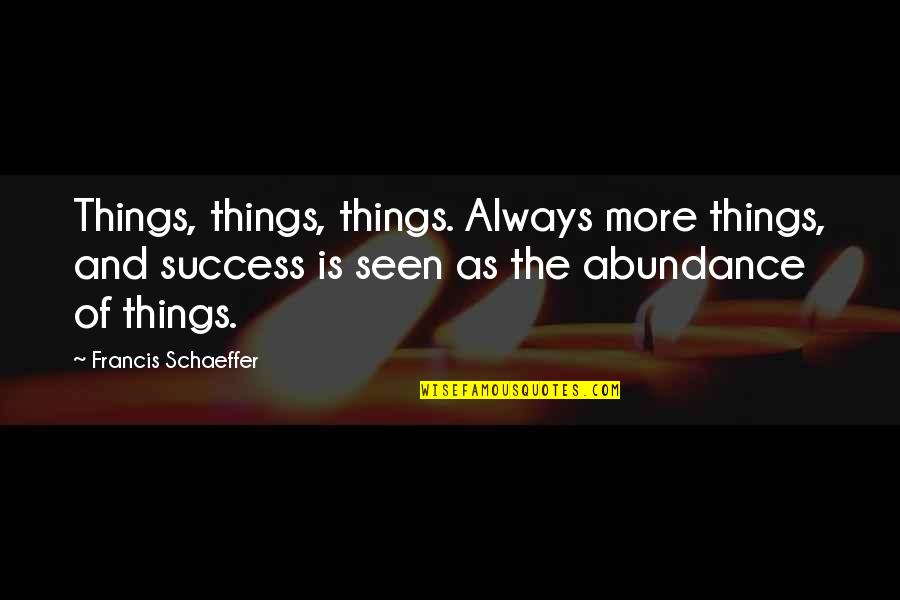 Francis Schaeffer Quotes By Francis Schaeffer: Things, things, things. Always more things, and success