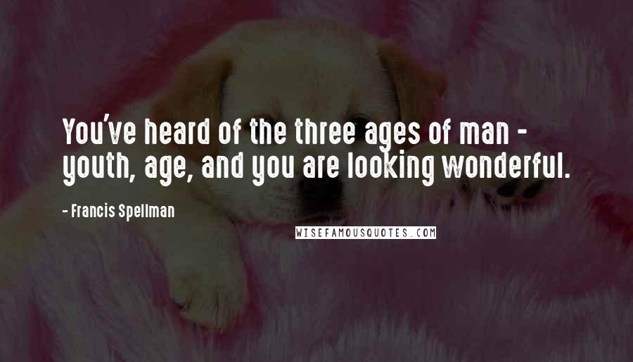 Francis Spellman quotes: You've heard of the three ages of man - youth, age, and you are looking wonderful.