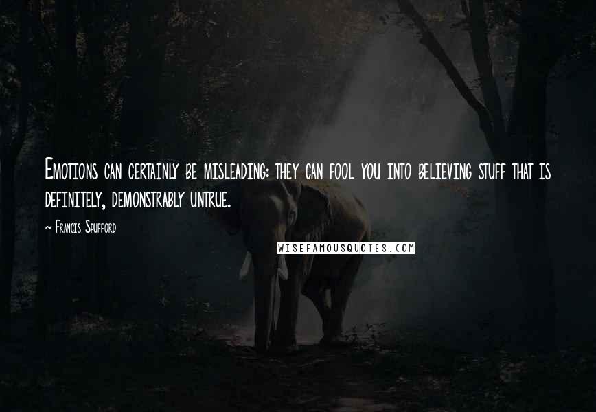 Francis Spufford quotes: Emotions can certainly be misleading: they can fool you into believing stuff that is definitely, demonstrably untrue.