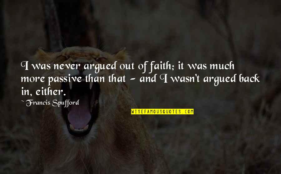 Francis Spufford Quotes By Francis Spufford: I was never argued out of faith; it