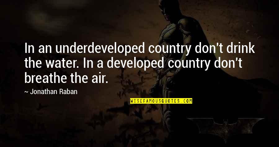 Francis Spufford Quotes By Jonathan Raban: In an underdeveloped country don't drink the water. Francis Spufford Quotes By Jonathan Raban: In an underdeveloped country don't drink the water.