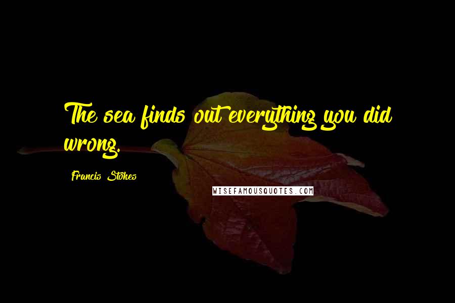 Francis Stokes quotes: The sea finds out everything you did wrong.