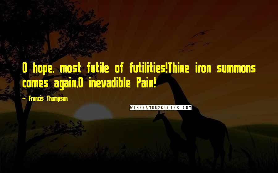 Francis Thompson quotes: O hope, most futile of futilities!Thine iron summons comes again,O inevadible Pain!