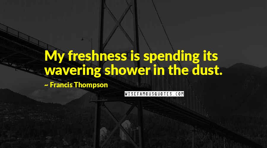 Francis Thompson quotes: My freshness is spending its wavering shower in the dust.