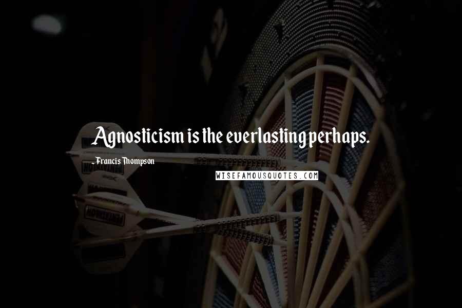 Francis Thompson quotes: Agnosticism is the everlasting perhaps.