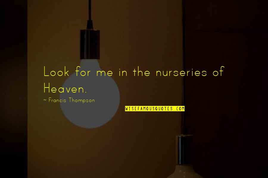 Francis Thompson Quotes By Francis Thompson: Look for me in the nurseries of Heaven.