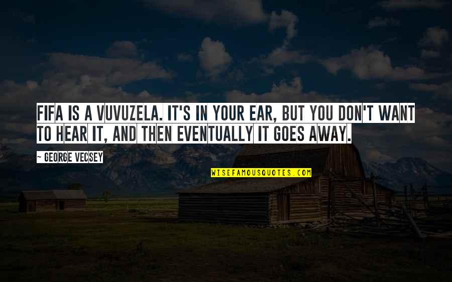 Francis Underwood Quotes By George Vecsey: FIFA is a vuvuzela. It's in your ear,