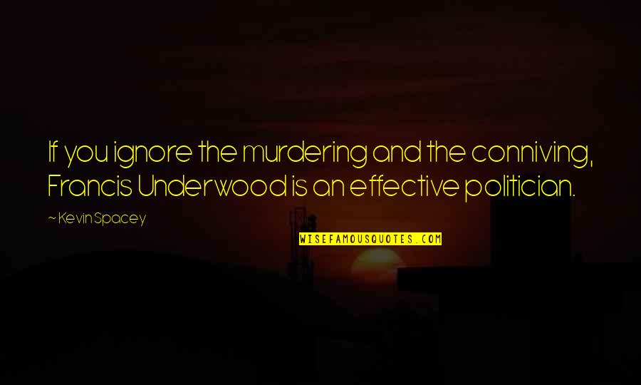 Francis Underwood Quotes By Kevin Spacey: If you ignore the murdering and the conniving,