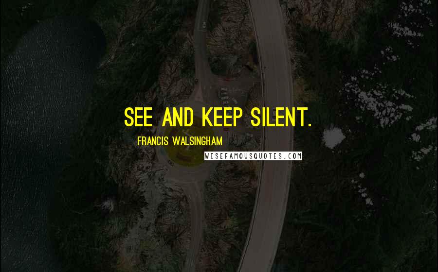 Francis Walsingham quotes: See and keep silent.