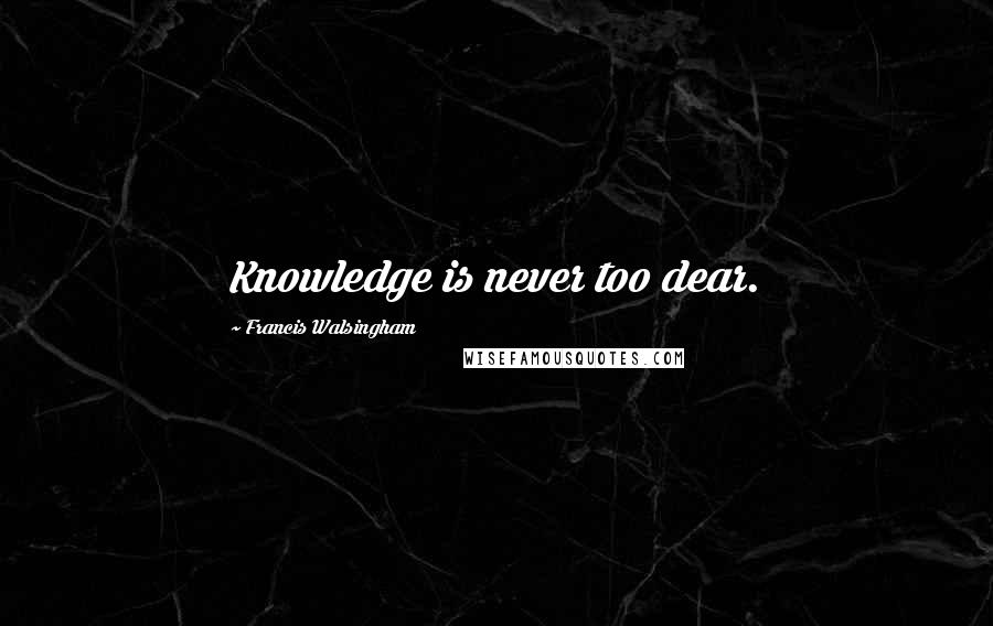 Francis Walsingham quotes: Knowledge is never too dear.