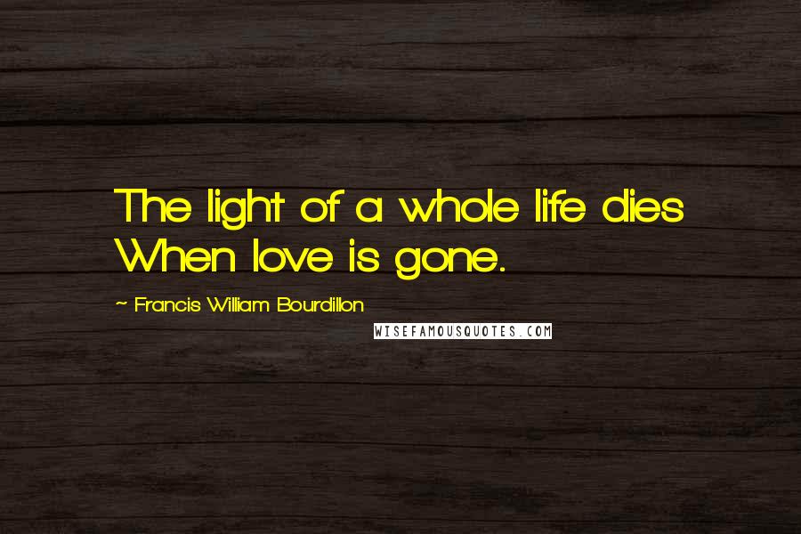 Francis William Bourdillon quotes: The light of a whole life dies When love is gone.