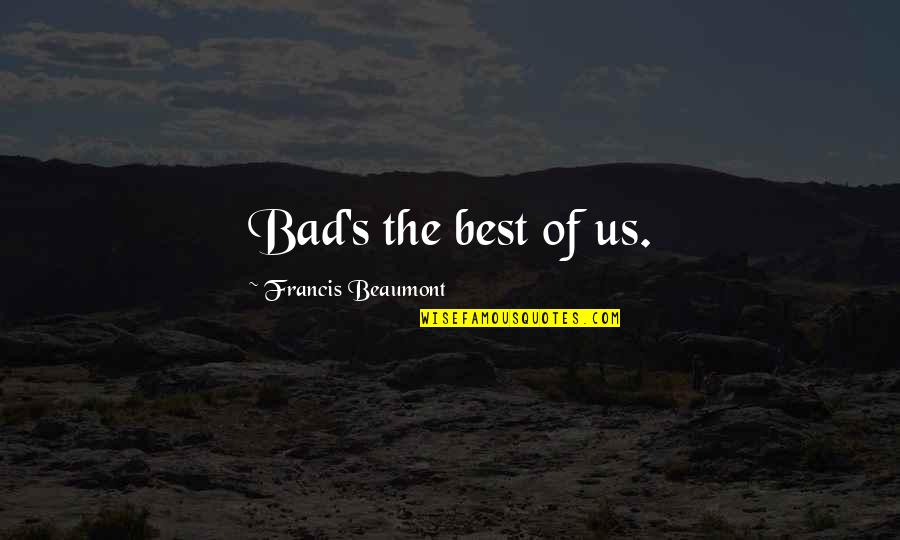 Franciscan Christmas Quotes By Francis Beaumont: Bad's the best of us.