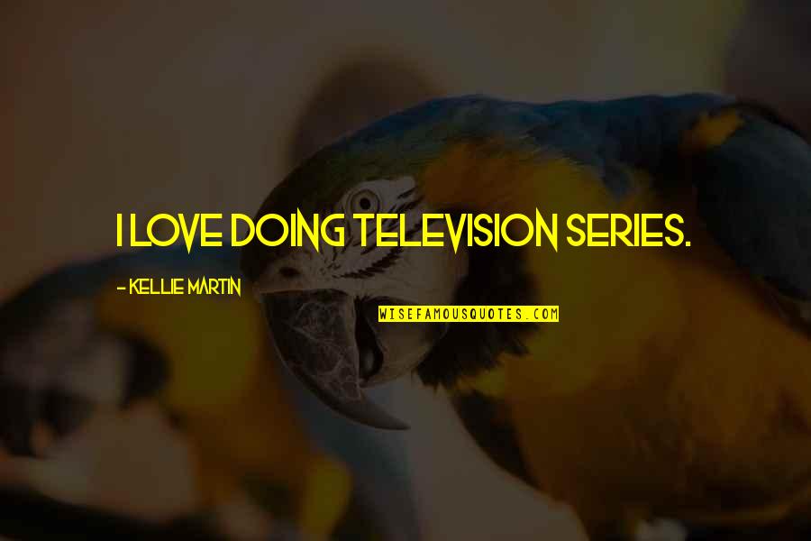 Franciscan University Quotes By Kellie Martin: I love doing television series. Franciscan University Quotes By Kellie Martin: I love doing television series.