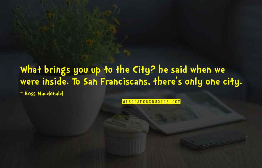 Franciscans Quotes By Ross Macdonald: What brings you up to the City? he