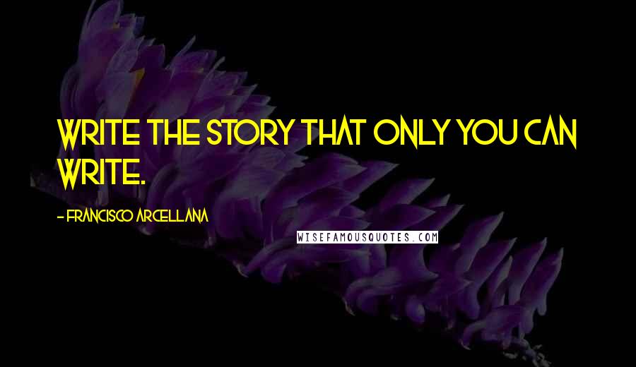 Francisco Arcellana quotes: Write the story that only you can write.