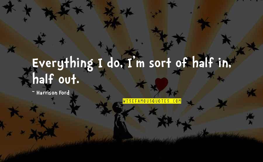 Francisco Bay Area Quotes By Harrison Ford: Everything I do, I'm sort of half in, Francisco Bay Area Quotes By Harrison Ford: Everything I do, I'm sort of half in,