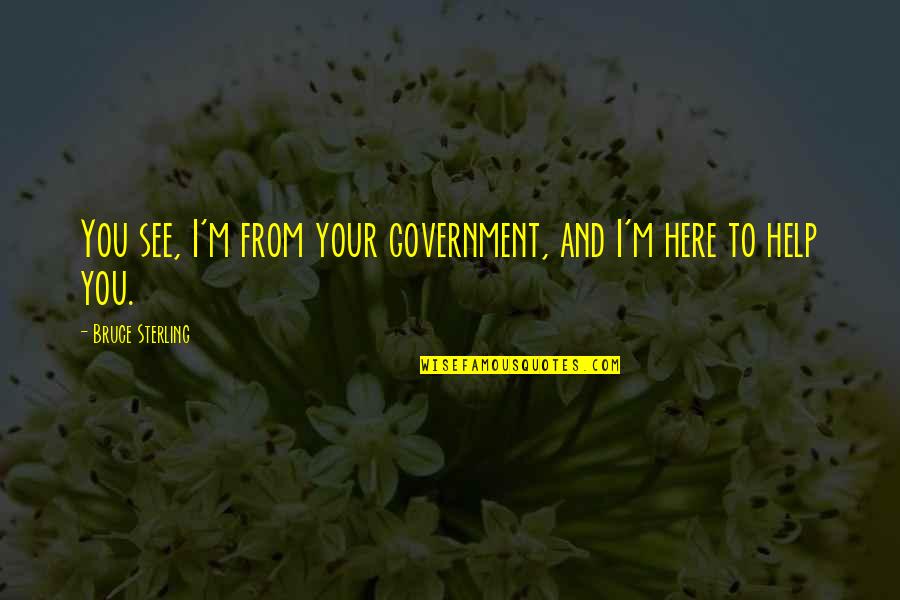 Francisco Bolognesi Quotes By Bruce Sterling: You see, I'm from your government, and I'm