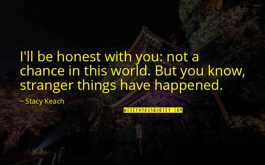 Francisco Colayco Quotes By Stacy Keach: I'll be honest with you: not a chance Francisco Colayco Quotes By Stacy Keach: I'll be honest with you: not a chance