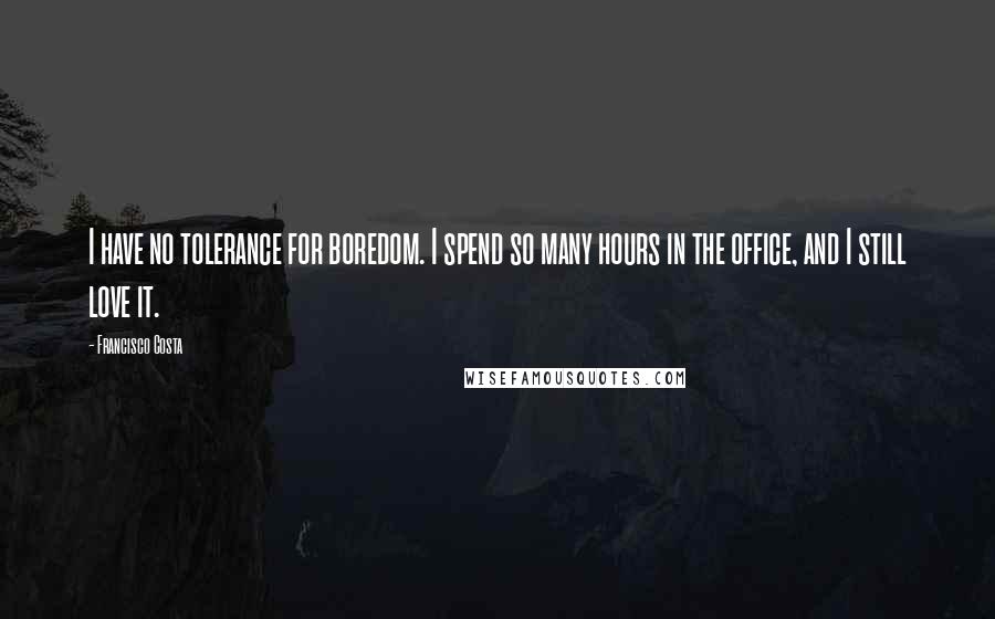 Francisco Costa quotes: I have no tolerance for boredom. I spend so many hours in the office, and I still love it.