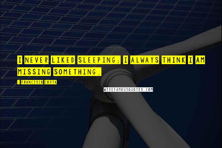 Francisco Costa quotes: I never liked sleeping; I always think I am missing something.