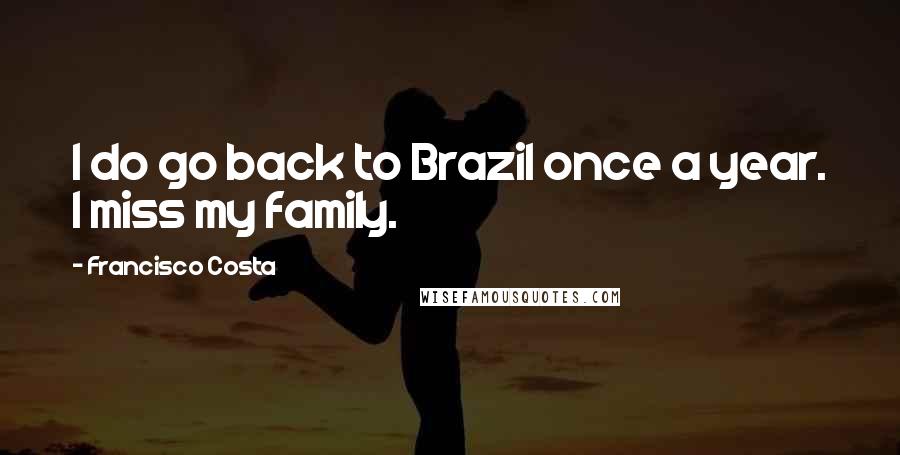 Francisco Costa quotes: I do go back to Brazil once a year. I miss my family.