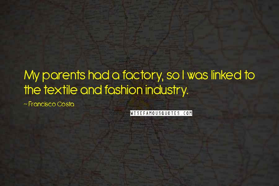 Francisco Costa quotes: My parents had a factory, so I was linked to the textile and fashion industry.