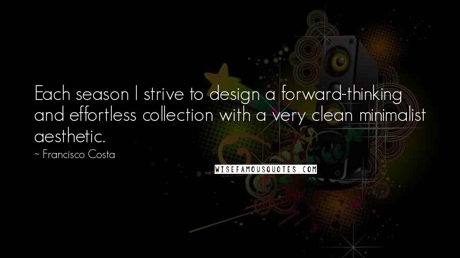 Francisco Costa quotes: Each season I strive to design a forward-thinking and effortless collection with a very clean minimalist aesthetic.