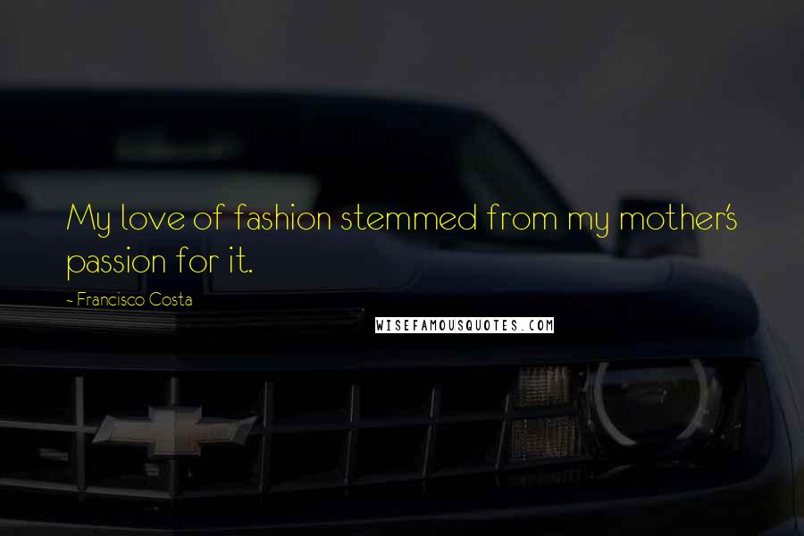 Francisco Costa quotes: My love of fashion stemmed from my mother's passion for it.