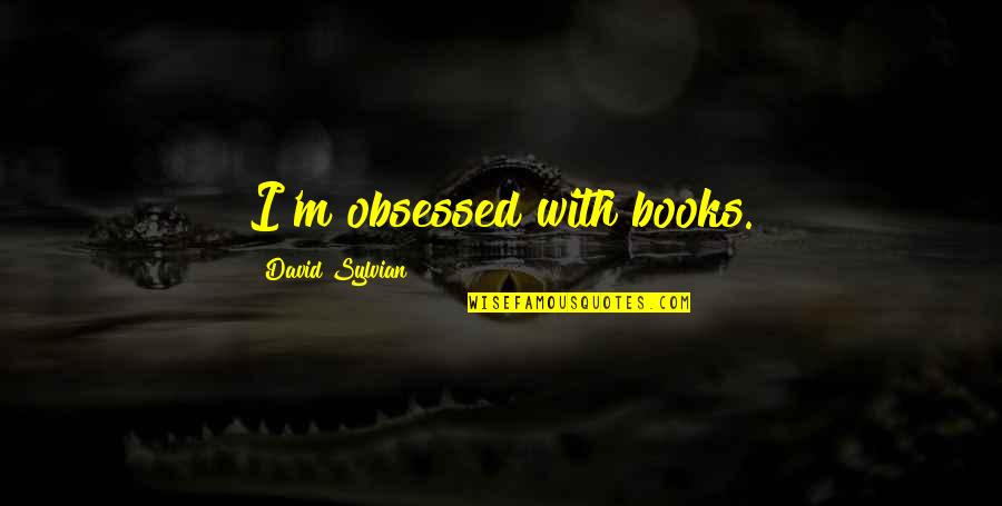 Francisco D Anconia Quotes By David Sylvian: I'm obsessed with books. Francisco D Anconia Quotes By David Sylvian: I'm obsessed with books.