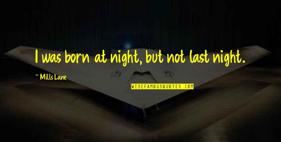 Francisco Danconia Quotes By Mills Lane: I was born at night, but not last Francisco Danconia Quotes By Mills Lane: I was born at night, but not last