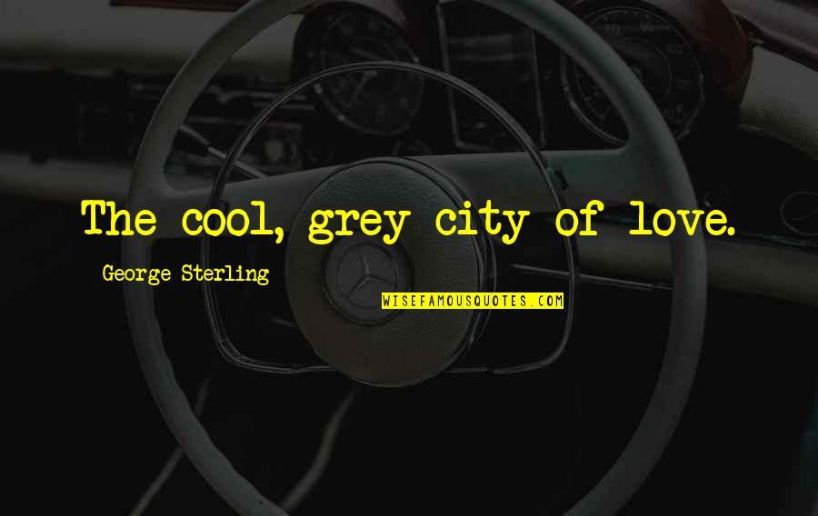 Francisco D'souza Quotes By George Sterling: The cool, grey city of love.