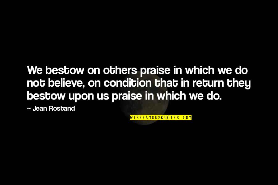 Francisco Franco Famous Quotes By Jean Rostand: We bestow on others praise in which we Francisco Franco Famous Quotes By Jean Rostand: We bestow on others praise in which we