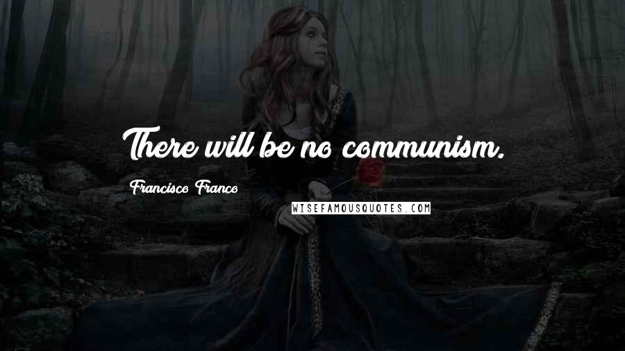 Francisco Franco quotes: There will be no communism.
