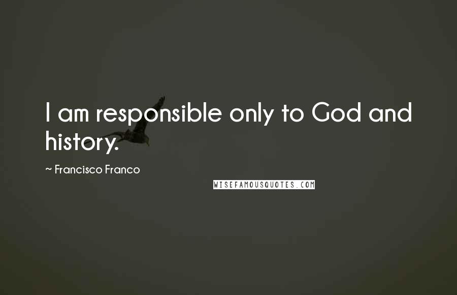 Francisco Franco quotes: I am responsible only to God and history.