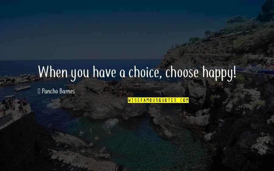 Francisco Goya Famous Quotes By Pancho Barnes: When you have a choice, choose happy!