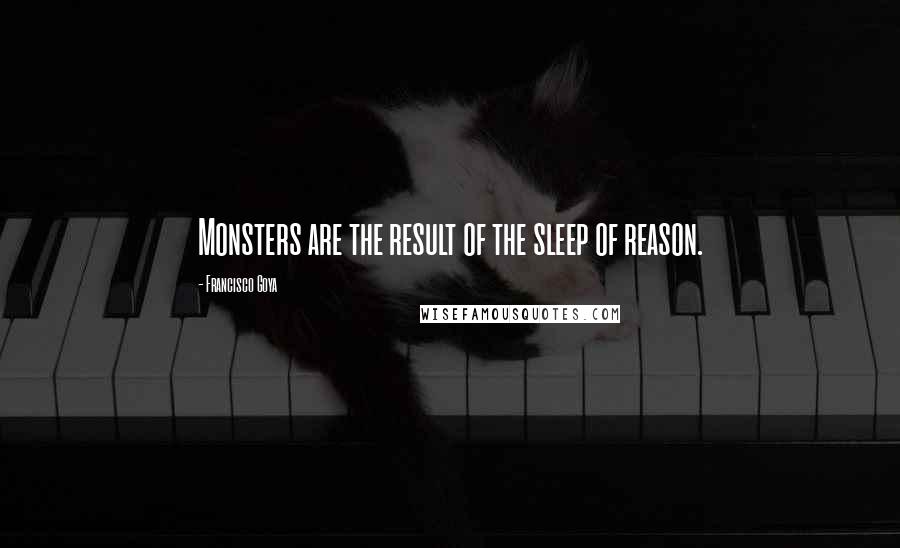 Francisco Goya quotes: Monsters are the result of the sleep of reason.